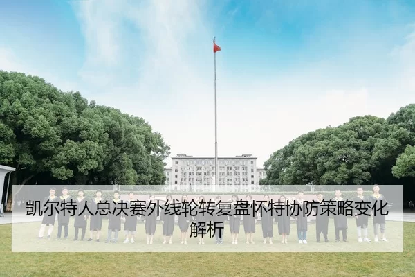 凯尔特人总决赛外线轮转复盘怀特协防策略变化解析