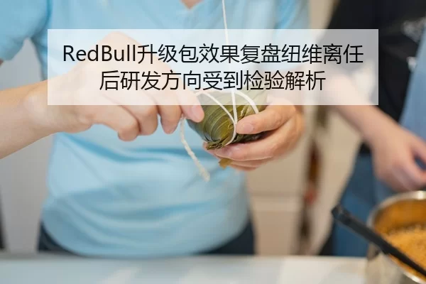 RedBull升级包效果复盘纽维离任后研发方向受到检验解析