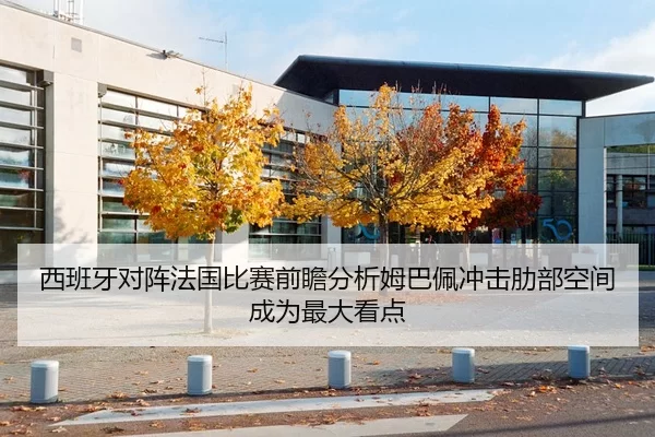 西班牙对阵法国比赛前瞻分析姆巴佩冲击肋部空间成为最大看点