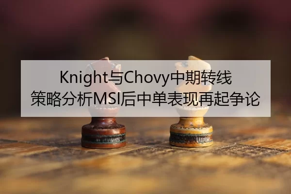 Knight与Chovy中期转线策略分析MSI后中单表现再起争论