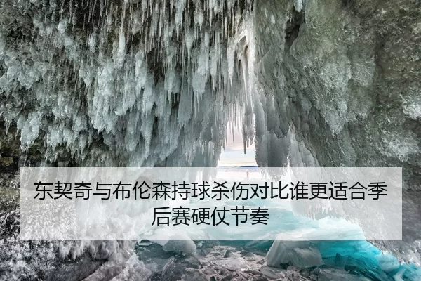 东契奇与布伦森持球杀伤对比谁更适合季后赛硬仗节奏