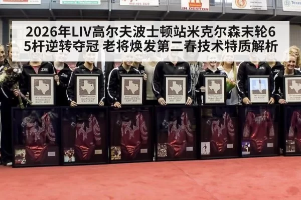 2026年LIV高尔夫波士顿站米克尔森末轮65杆逆转夺冠 老将焕发第二春技术特质解析