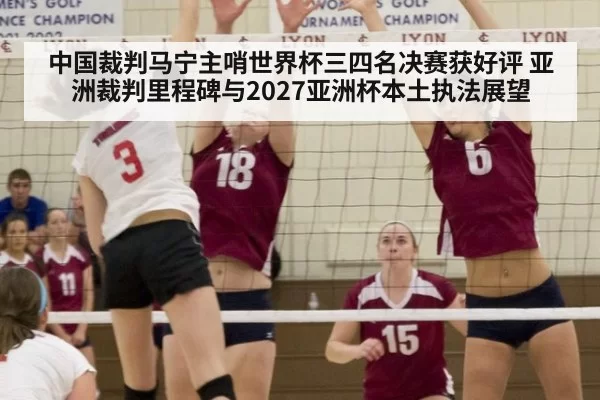 中国裁判马宁主哨世界杯三四名决赛获好评 亚洲裁判里程碑与2027亚洲杯本土执法展望