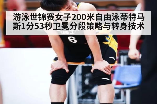 游泳世锦赛女子200米自由泳蒂特马斯1分53秒卫冕分段策略与转身技术