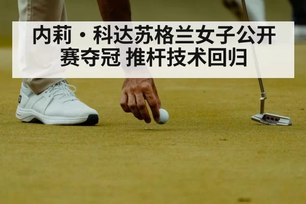 内莉·科达苏格兰女子公开赛夺冠 推杆技术回归