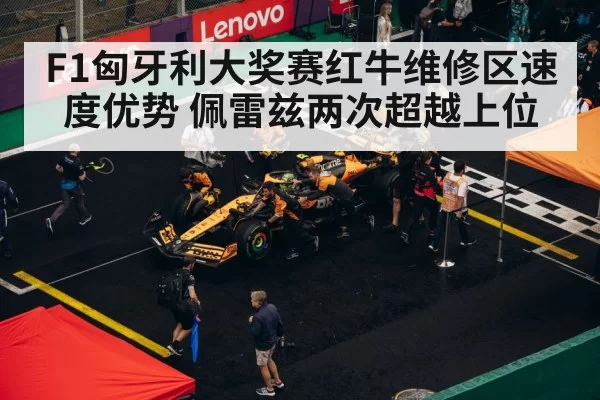 F1匈牙利大奖赛红牛维修区速度优势 佩雷兹两次超越上位