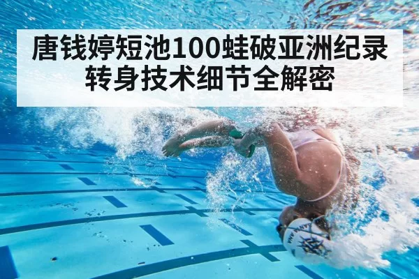 唐钱婷短池100蛙破亚洲纪录 转身技术细节全解密
