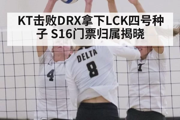 KT击败DRX拿下LCK四号种子 S16门票归属揭晓